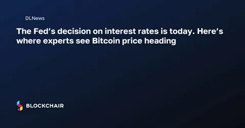 The Fed’s decision on interest rates is today. Here’s where experts see Bitcoin price heading