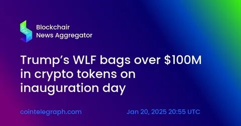 Trump’s WLF Acquires Over $100M in Crypto on Inauguration - Crypto Times