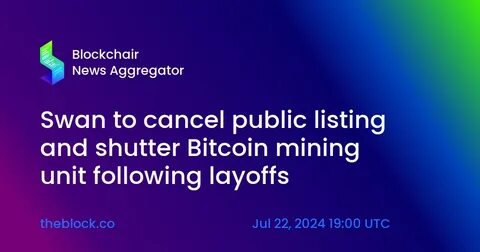 Swan to cancel public listing and shutter Bitcoin mining unit following layoffs - The Block