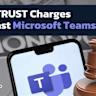 Microsoft Avoids EU Antitrust Fine by Agreeing to Unbundle Teams from Office Software