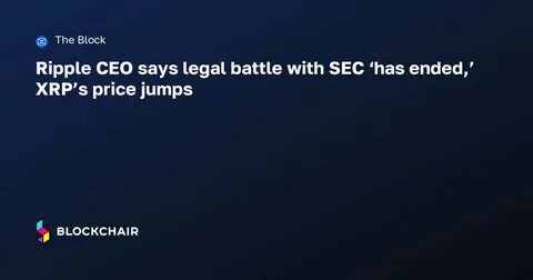 Ripple CEO says legal battle with SEC 'has ended,' XRP's price jumps - The Block