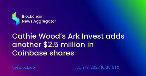 Cathie Wood's Ark Invest buys additional Coinbase shares worth $5.2 million - The Block