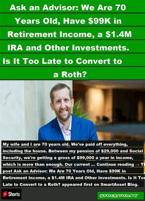 Ask an Advisor: We're 70 With $99k in Income and $1.4M in Savings. Is It Too Late for a Roth Conversion?