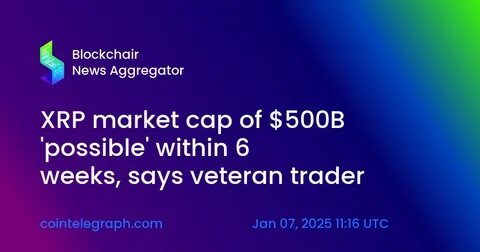 XRP market cap of $500B 'possible' within 6 weeks, says veteran trader - Cointelegraph