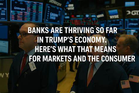 Banks are thriving so far in Trump’s economy. Here's what that means for markets and the consumer