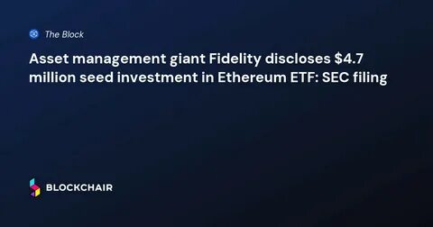 Asset management giant Fidelity discloses $4.7 million seed investment in Ethereum ETF: SEC filing - The Block
