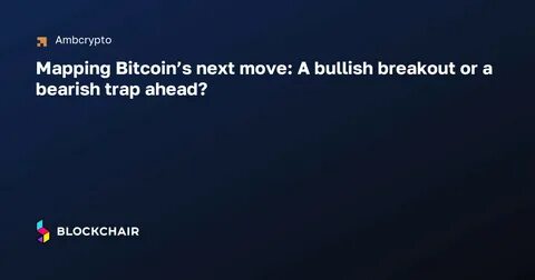 Mapping Bitcoin’s next move: A bullish breakout or a bearish trap ahead? - AMBCrypto News