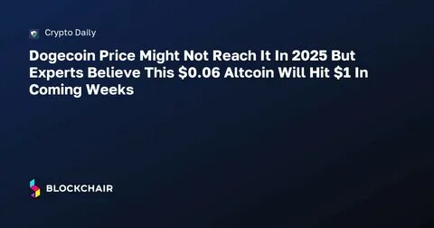 Dogecoin Price Might Not Reach It In 2025 But Experts Believe This $0.06 Altcoin Will Hit $1 In Coming Weeks - CryptoDaily
