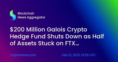 Crypto hedge fund Galois closes down with 50% of assets stuck at FTX, and plans to return remaining funds to investors, report says