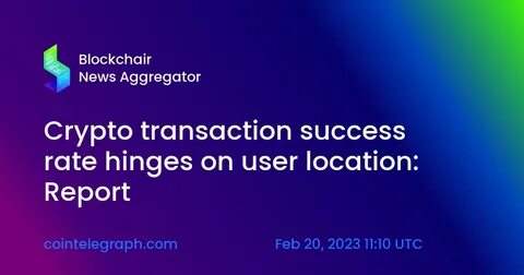 Crypto transaction success rate hinges on user location: Report - Cointelegraph