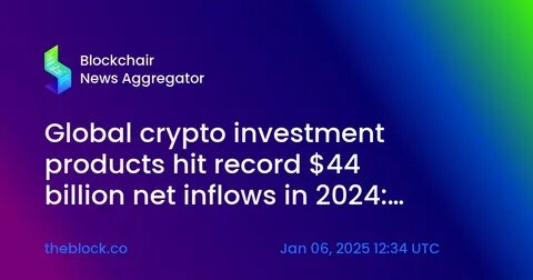 Global crypto investment products hit record $44 billion net inflows in 2024: CoinShares - The Block