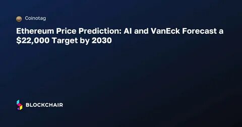 VanEck analysts raise Ethereum priceto $22,000 by 2030 - The Block