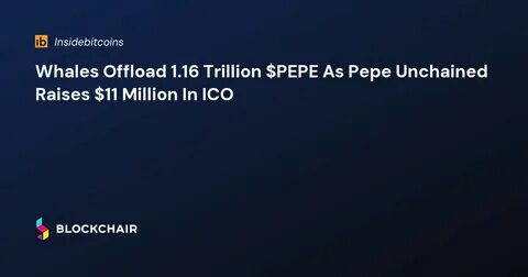 Whales Dump 1.16 Trillion $PEPE as Pepe Unchained Raises $11 Million in Presale