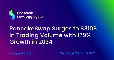 PancakeSwap Sees 179% Growth in 2024 with $310B Volume - Crypto Times
