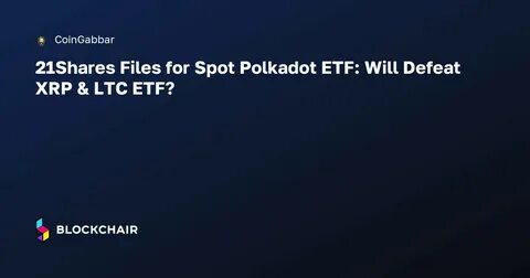 21Shares files for a spot Polkadot ETF, marking a first as it looks to get the US SEC signoff - The Block