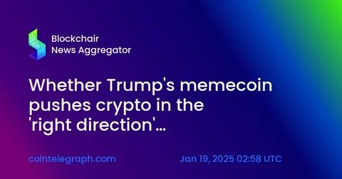 Whether Trump's memecoin pushes crypto in the 'right direction' remains unclear - Cointelegraph