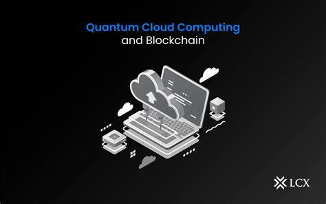 Quantum Cloud Computing and Blockchain - LCX