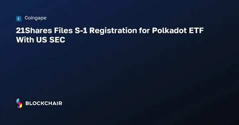 21Shares Files S-1 Registration for Polkadot ETF With US SEC - CoinGape