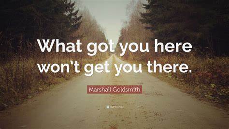 What Got You Here Won’t Get You There–but ‘There’ Is Just the Beginning