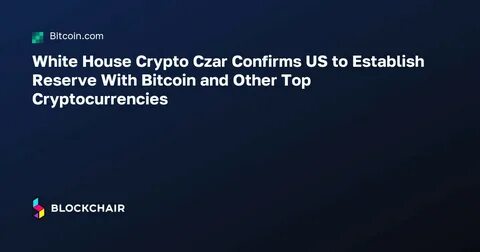 White House Crypto Czar Confirms US to Establish Reserve With Bitcoin and Other Top Cryptocurrencies - Binance
