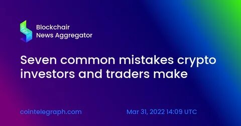Seven common mistakes crypto investors and traders make - Cointelegraph