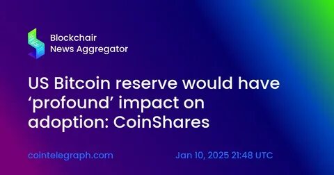 US Bitcoin reserve would have ‘profound’ impact on adoption: CoinShares - Cointelegraph