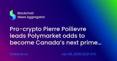 Pro-crypto Pierre Poilievre leads Polymarket odds to become Canada's next prime minister, replacing Justin Trudeau - The Block