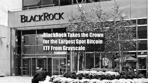 BlackRock Takes the Crown for the Largest Spot Bitcoin ETF From Grayscale - Yahoo Finance