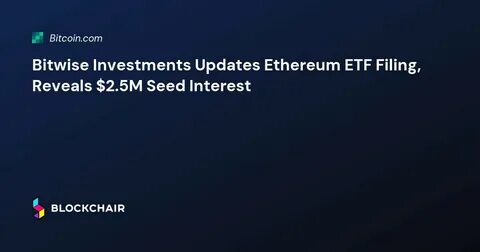 Bitwise discloses $2.5 million seed investment in latest amended filing for its spot Ethereum ETF - The Block