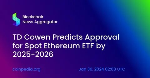 Spot Ethereum ETF approval 'unlikely until late 2025 or early 2026,' says TD Cowen - The Block