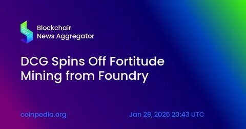 DCG spins out new 'self-mining' subsidiary, Fortitude Mining, from Foundry bitcoin mining unit - The Block