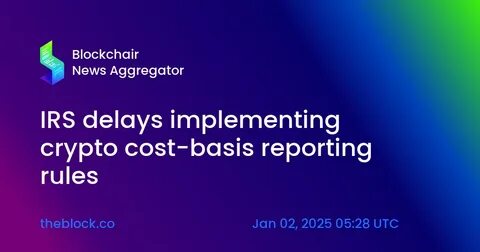 IRS delays implementing crypto cost-basis reporting rules - The Block