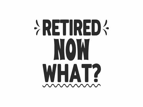 You just retired (or are about to). Now what?