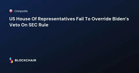 U.S. House Fails to Override Biden's SEC Veto of Bill That Would End Controversial SEC Guidance - CoinDesk