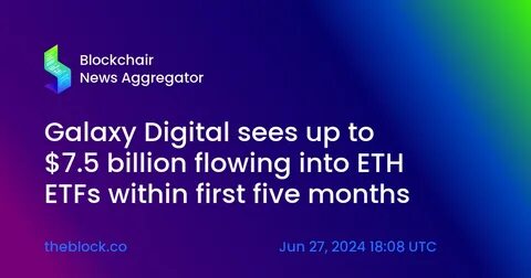 Galaxy Digital sees up to $7.5 billion flowing into ETH ETFs within first five months - The Block