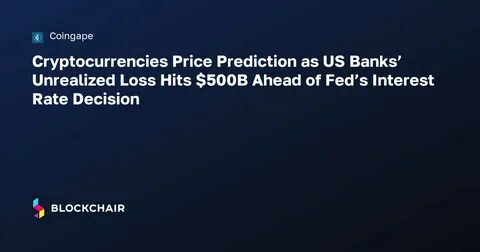 Cryptocurrencies Price Prediction as US Banks’ Unrealized Loss Hits $500B Ahead of Fed’s Interest Rate Decision - CoinGape