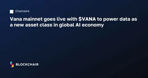 Vana mainnet goes live with $VANA to power data as a new asset class in global AI economy - CryptoSlate