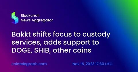 Bakkt shifts focus to custody services, adds support for DOGE, SHIB, other coins - Cointelegraph