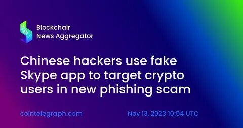 Chinese hackers use fake Skype app to target crypto users in new phishing scam - Cointelegraph