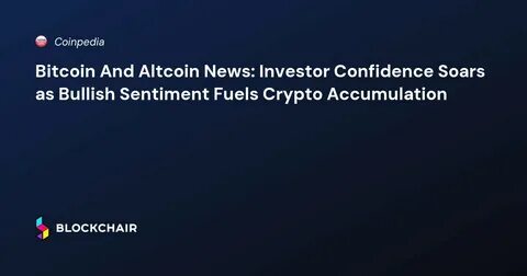 Bitcoin And Altcoin News: Investor Confidence Soars as Bullish Sentiment Fuels Crypto Accumulation - Coinpedia Fintech News