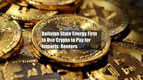 Bolivian State Energy Firm to Use Crypto to Pay for Imports: Reuters