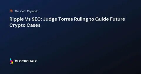 Ripple Vs SEC: Judge Torres Ruling to Guide Future Crypto Cases - The Coin Republic