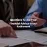 Ask an Advisor: What's the Best Way to Handle My Retirement Account After I Retire?