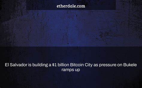 El Salvador is building a $1 billion Bitcoin City as pressure on Bukele ramps up - CryptoSlate