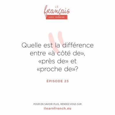 23. Quelle est la différence entre : à coté de, près de et proche de
